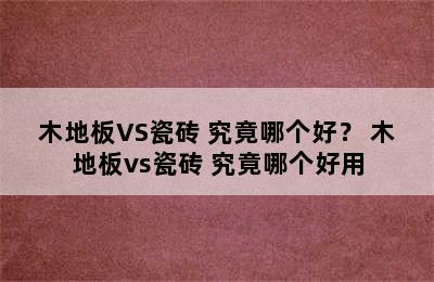 木地板VS瓷砖 究竟哪个好？ 木地板vs瓷砖 究竟哪个好用